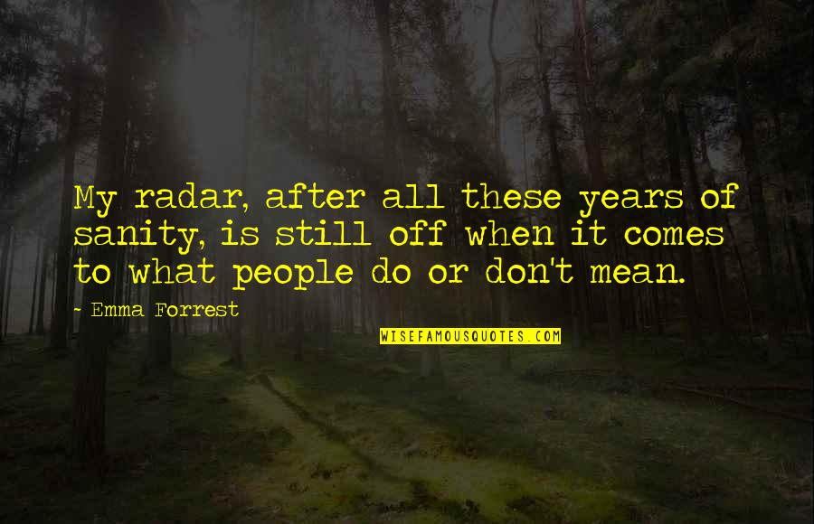 Mean People In Life Quotes By Emma Forrest: My radar, after all these years of sanity,