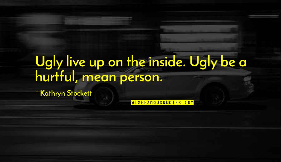 Mean Person Quotes By Kathryn Stockett: Ugly live up on the inside. Ugly be