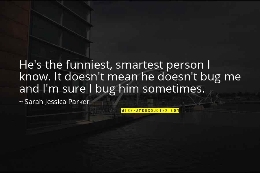 Mean Person Quotes By Sarah Jessica Parker: He's the funniest, smartest person I know. It