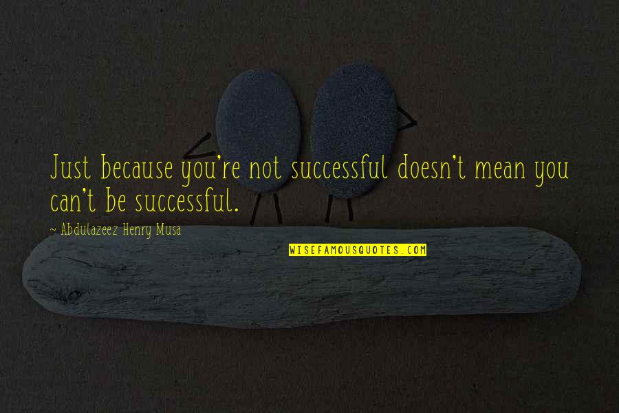 Mean Quotes And Quotes By Abdulazeez Henry Musa: Just because you're not successful doesn't mean you Mean Quotes And Quotes By Abdulazeez Henry Musa: Just because you're not successful doesn't mean you