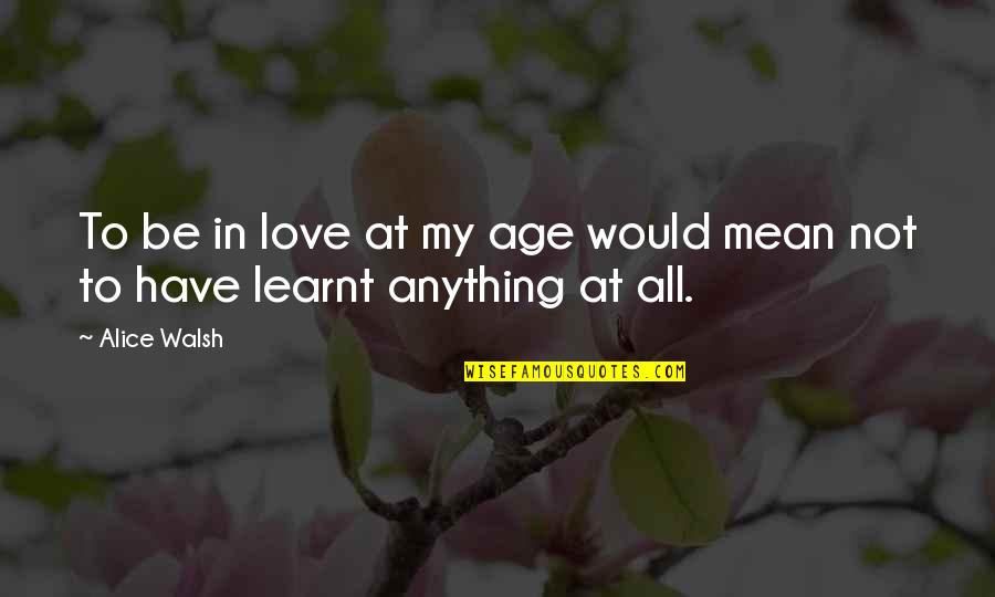 Mean Quotes And Quotes By Alice Walsh: To be in love at my age would