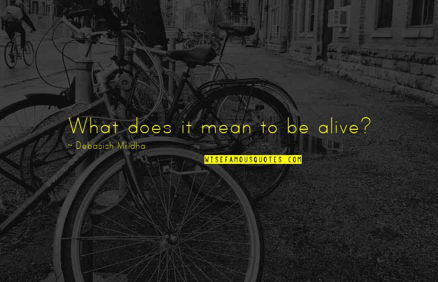 Mean Quotes And Quotes By Debasish Mridha: What does it mean to be alive?