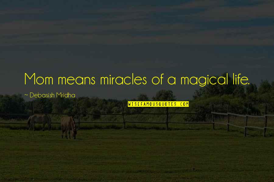 Mean Quotes And Quotes By Debasish Mridha: Mom means miracles of a magical life.