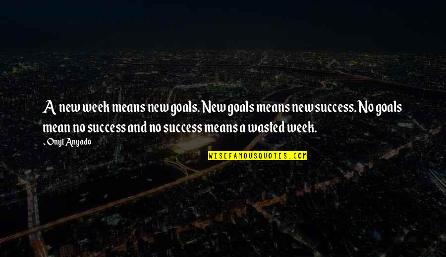 Mean Quotes And Quotes By Onyi Anyado: A new week means new goals. New goals