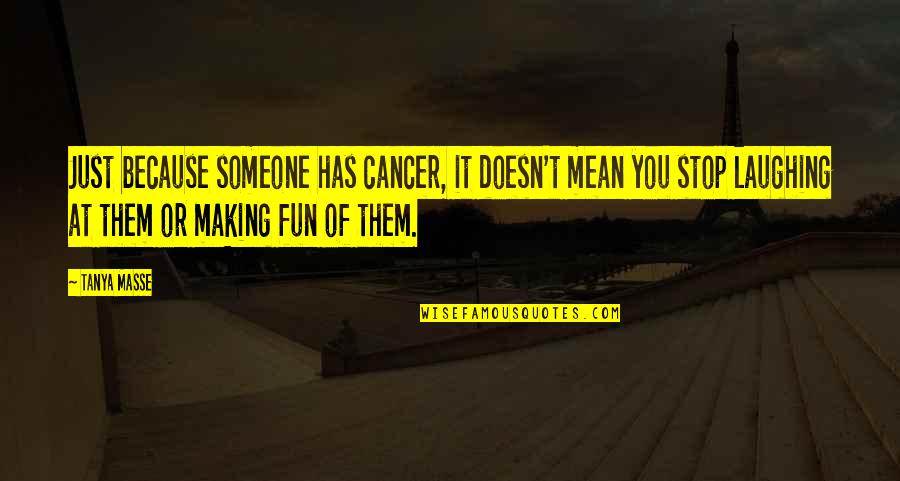 Mean Quotes And Quotes By Tanya Masse: Just because someone has cancer, it doesn't mean