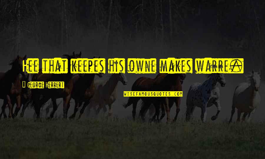 Mean Raiders Quotes By George Herbert: Hee that keepes his owne makes warre. Mean Raiders Quotes By George Herbert: Hee that keepes his owne makes warre.