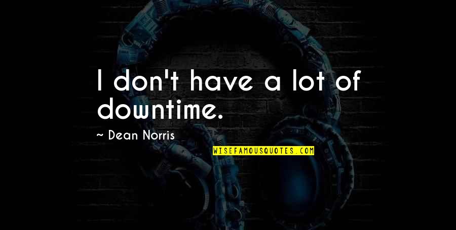 Mean Sarcasm Examples Quotes By Dean Norris: I don't have a lot of downtime.