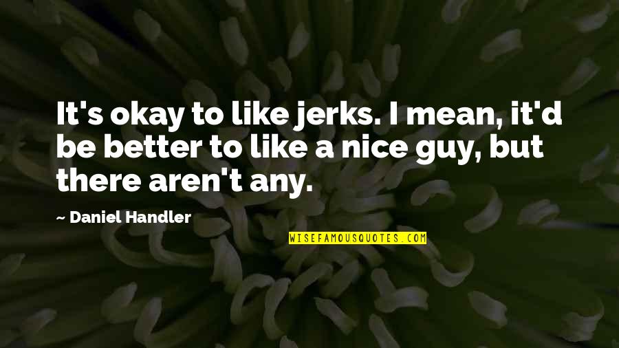 Mean Sarcasm Quotes By Daniel Handler: It's okay to like jerks. I mean, it'd