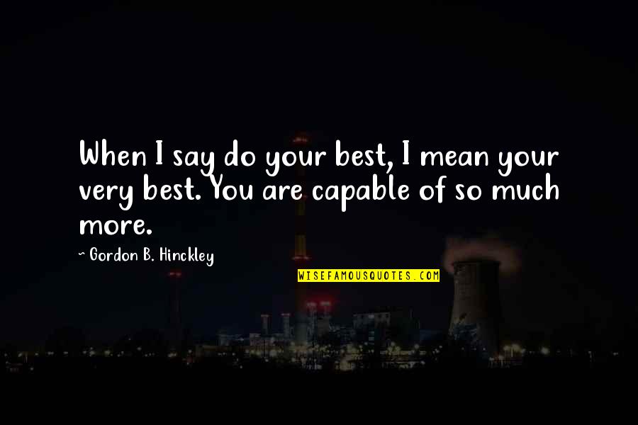 Mean So Much Quotes By Gordon B. Hinckley: When I say do your best, I mean