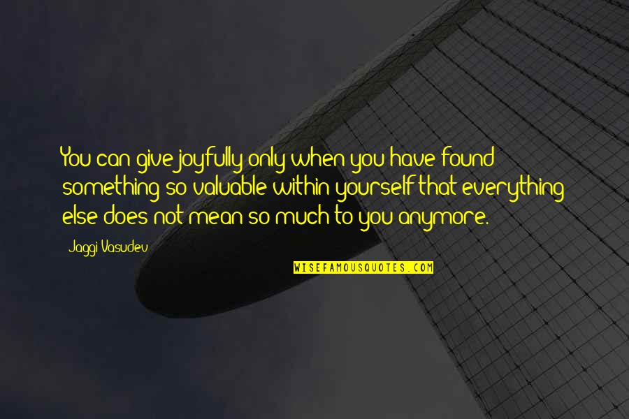 Mean So Much Quotes By Jaggi Vasudev: You can give joyfully only when you have