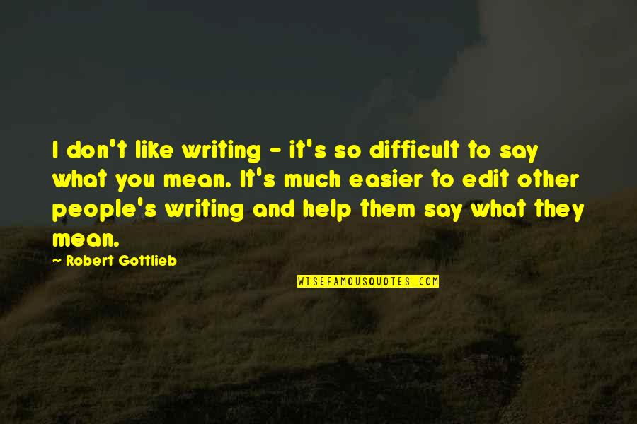 Mean So Much Quotes By Robert Gottlieb: I don't like writing - it's so difficult