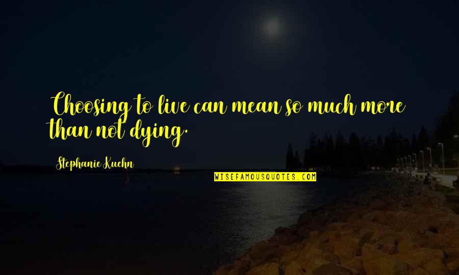 Mean So Much Quotes By Stephanie Kuehn: Choosing to live can mean so much more