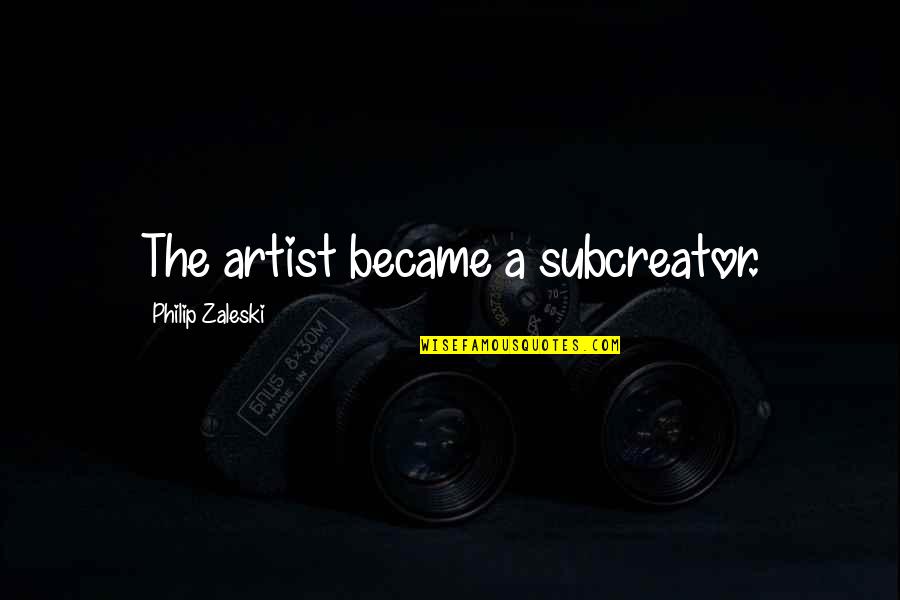 Mean Spirited People Quotes By Philip Zaleski: The artist became a subcreator.