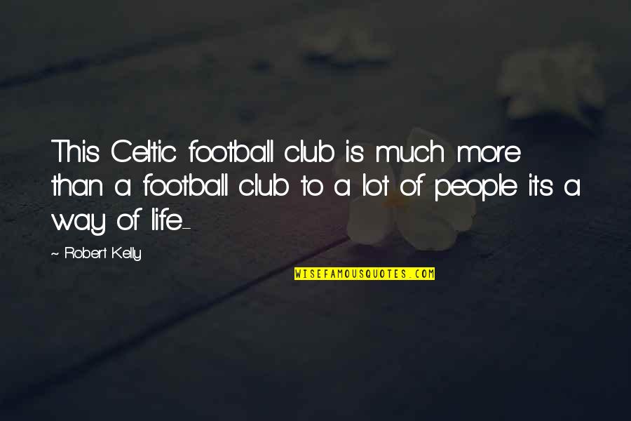 Mean Spirited Quotes By Robert Kelly: This Celtic football club is much more than