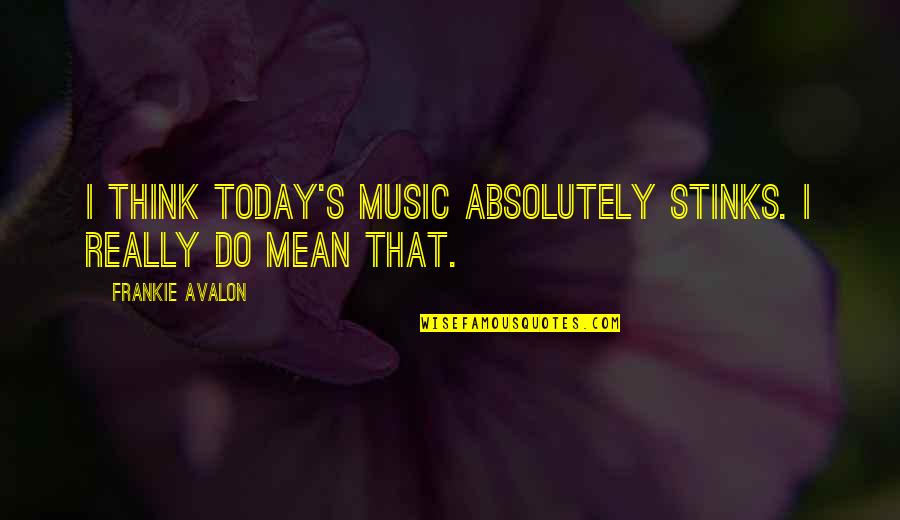 Mean Stinks Quotes By Frankie Avalon: I think today's music absolutely stinks. I really