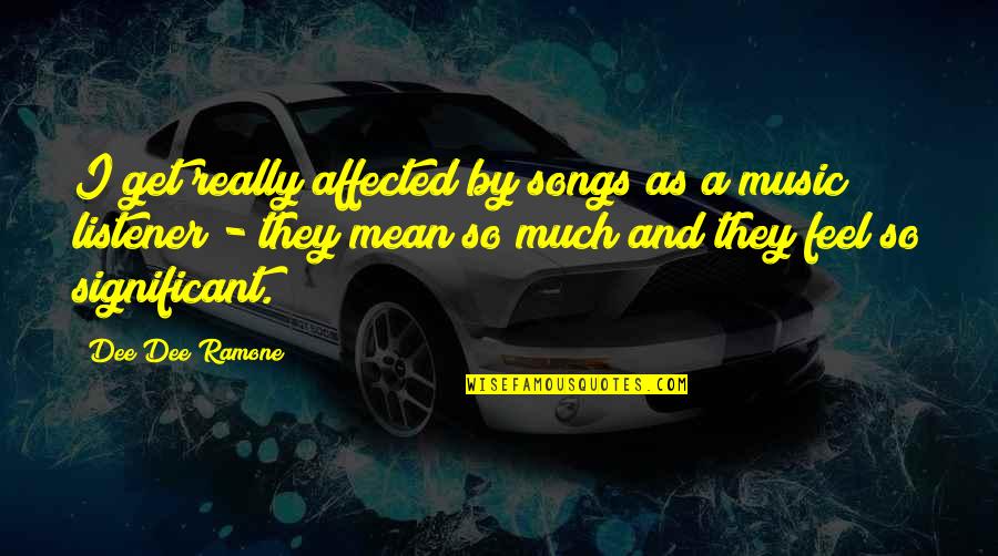 Mean The Song Quotes By Dee Dee Ramone: I get really affected by songs as a Mean The Song Quotes By Dee Dee Ramone: I get really affected by songs as a