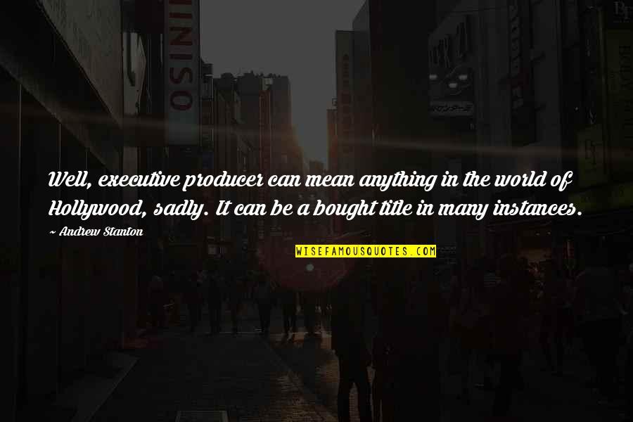 Mean The World Quotes By Andrew Stanton: Well, executive producer can mean anything in the Mean The World Quotes By Andrew Stanton: Well, executive producer can mean anything in the