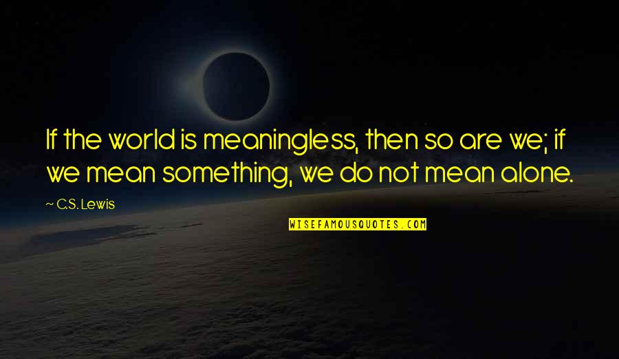 Mean The World Quotes By C.S. Lewis: If the world is meaningless, then so are