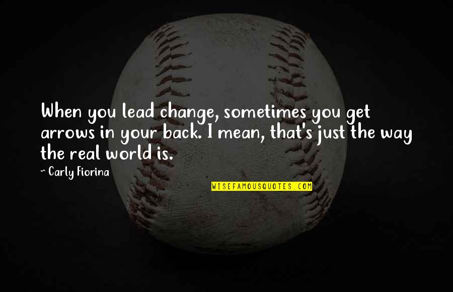 Mean The World Quotes By Carly Fiorina: When you lead change, sometimes you get arrows Mean The World Quotes By Carly Fiorina: When you lead change, sometimes you get arrows