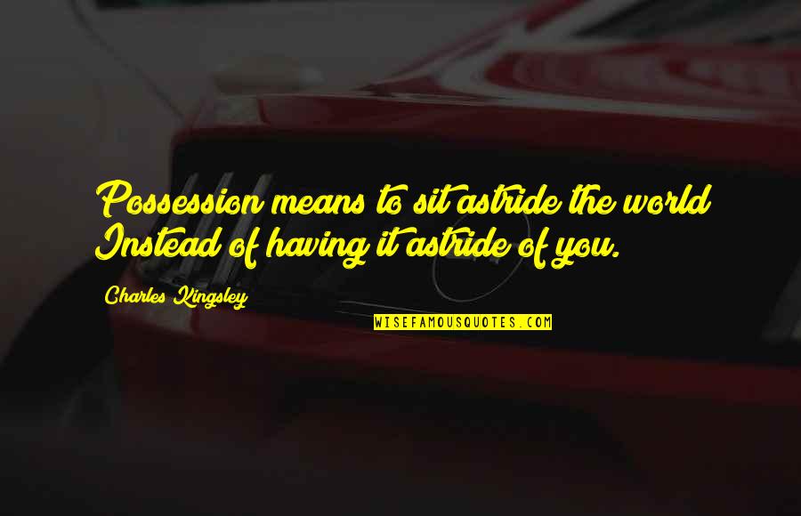 Mean The World Quotes By Charles Kingsley: Possession means to sit astride the world Instead
