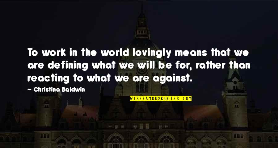 Mean The World Quotes By Christina Baldwin: To work in the world lovingly means that Mean The World Quotes By Christina Baldwin: To work in the world lovingly means that