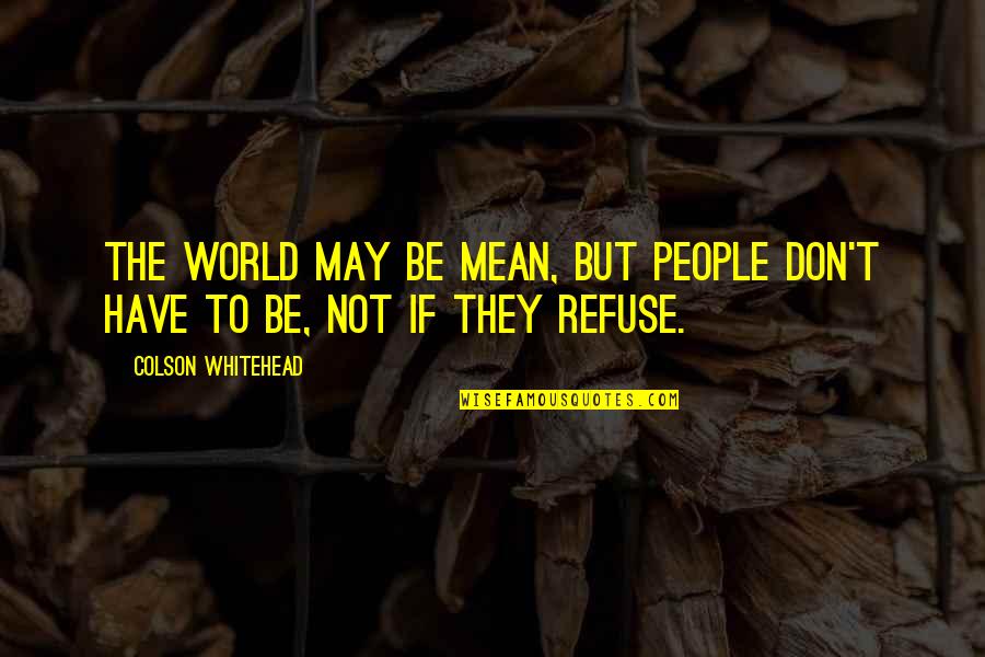 Mean The World Quotes By Colson Whitehead: The world may be mean, but people don't Mean The World Quotes By Colson Whitehead: The world may be mean, but people don't