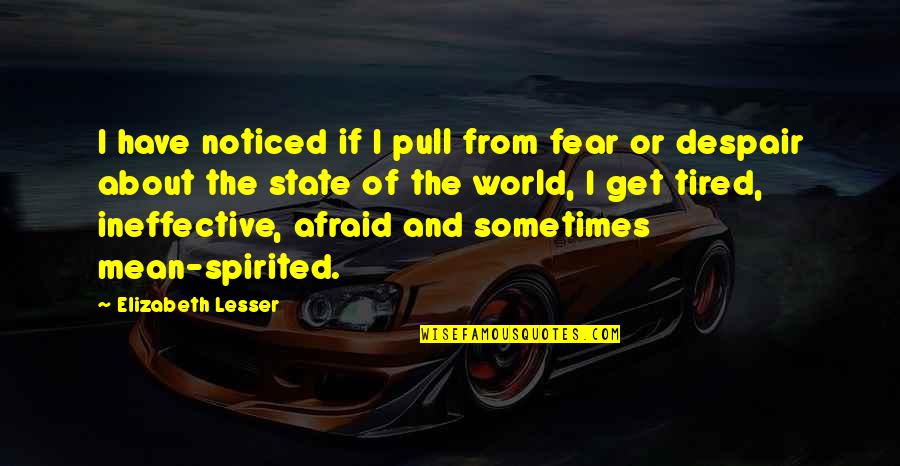 Mean The World Quotes By Elizabeth Lesser: I have noticed if I pull from fear Mean The World Quotes By Elizabeth Lesser: I have noticed if I pull from fear