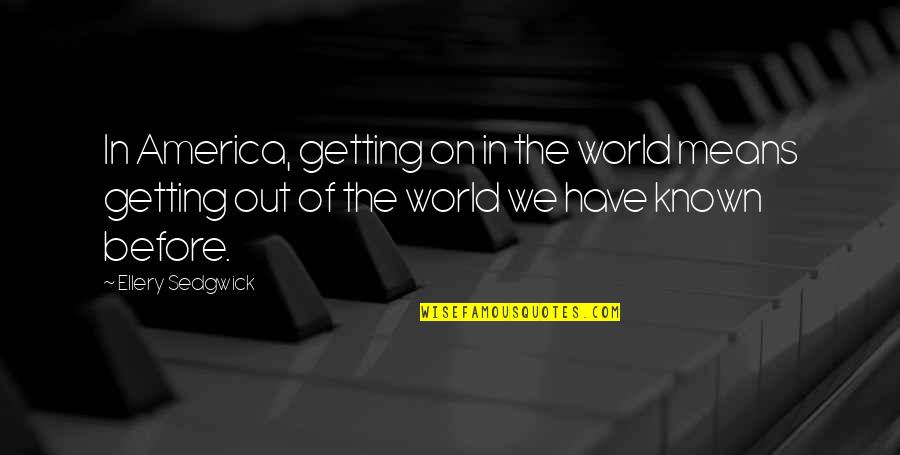 Mean The World Quotes By Ellery Sedgwick: In America, getting on in the world means Mean The World Quotes By Ellery Sedgwick: In America, getting on in the world means