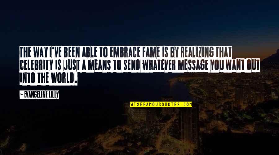 Mean The World Quotes By Evangeline Lilly: The way I've been able to embrace fame Mean The World Quotes By Evangeline Lilly: The way I've been able to embrace fame