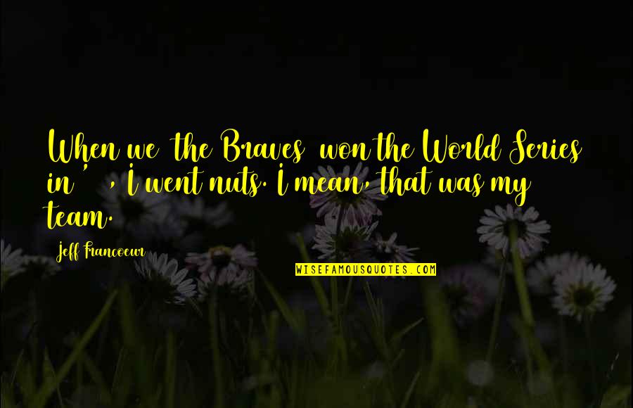 Mean The World Quotes By Jeff Francoeur: When we [the Braves] won the World Series