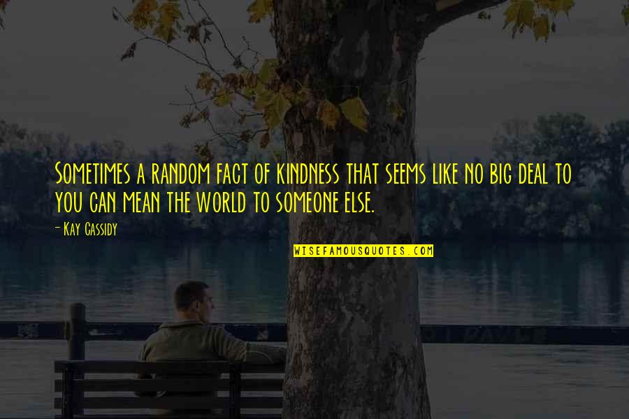 Mean The World Quotes By Kay Cassidy: Sometimes a random fact of kindness that seems Mean The World Quotes By Kay Cassidy: Sometimes a random fact of kindness that seems