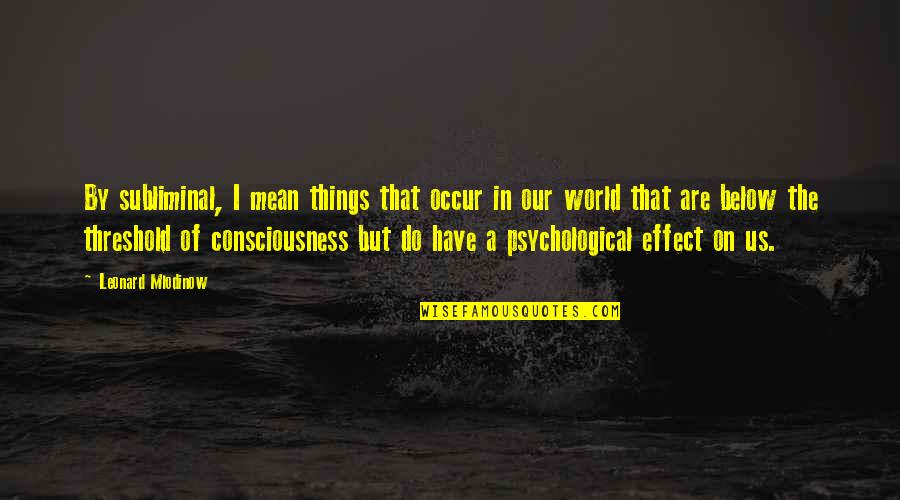 Mean The World Quotes By Leonard Mlodinow: By subliminal, I mean things that occur in Mean The World Quotes By Leonard Mlodinow: By subliminal, I mean things that occur in