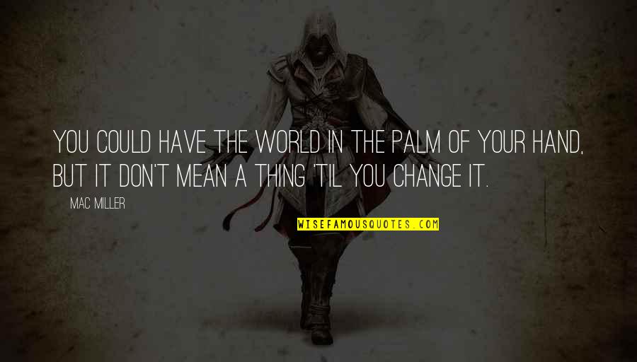 Mean The World Quotes By Mac Miller: You could have the world in the palm Mean The World Quotes By Mac Miller: You could have the world in the palm