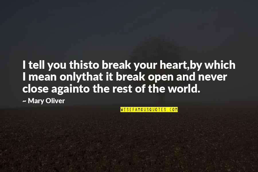 Mean The World Quotes By Mary Oliver: I tell you thisto break your heart,by which Mean The World Quotes By Mary Oliver: I tell you thisto break your heart,by which