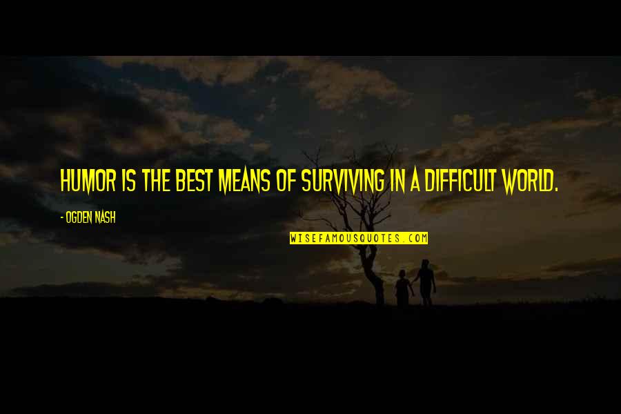 Mean The World Quotes By Ogden Nash: Humor is the best means of surviving in