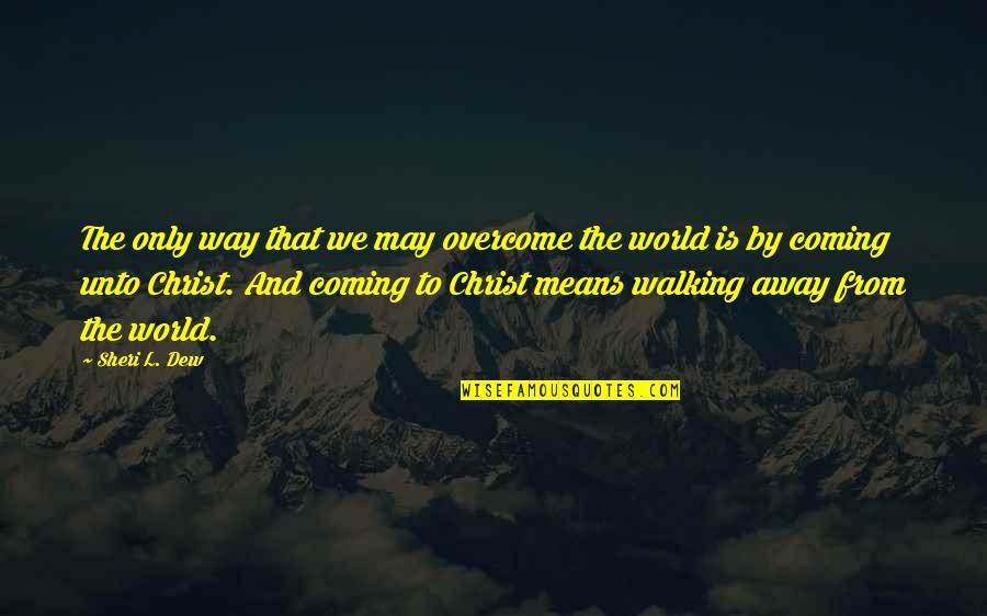Mean The World Quotes By Sheri L. Dew: The only way that we may overcome the Mean The World Quotes By Sheri L. Dew: The only way that we may overcome the