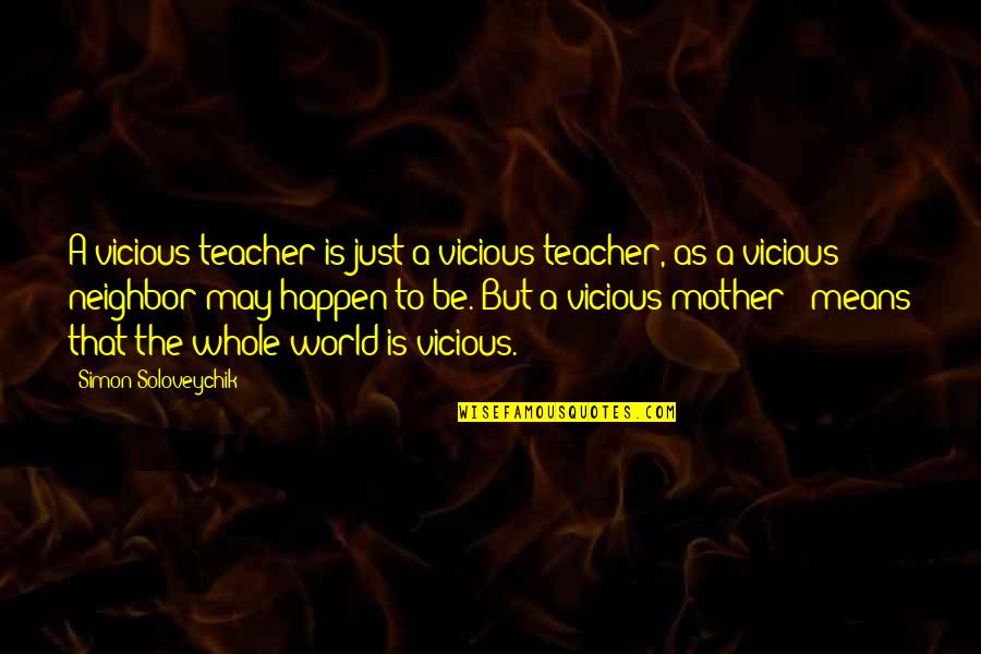 Mean The World Quotes By Simon Soloveychik: A vicious teacher is just a vicious teacher, Mean The World Quotes By Simon Soloveychik: A vicious teacher is just a vicious teacher,