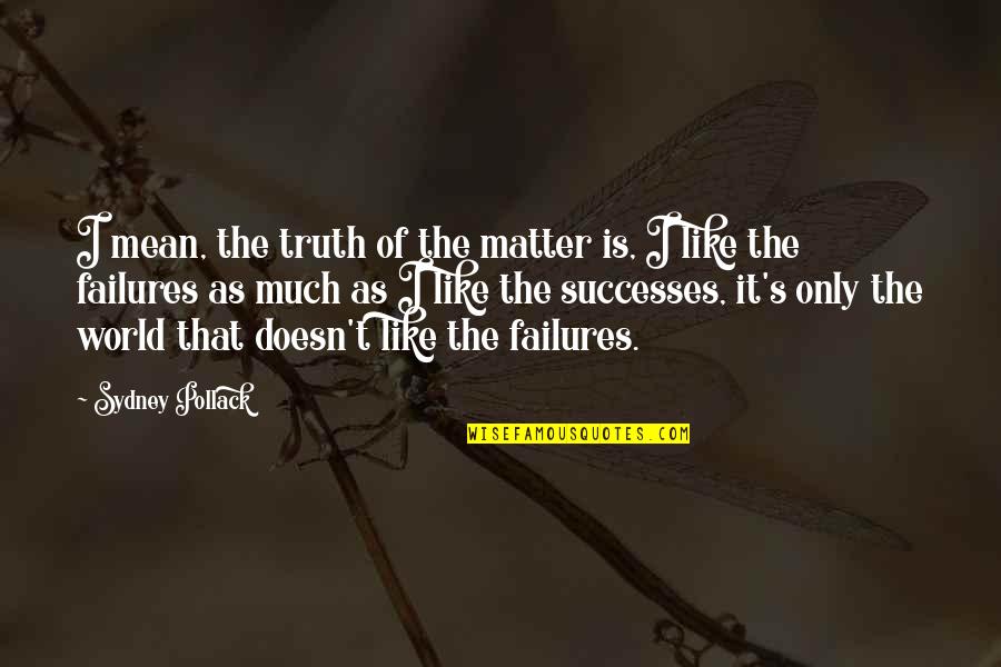 Mean The World Quotes By Sydney Pollack: I mean, the truth of the matter is, Mean The World Quotes By Sydney Pollack: I mean, the truth of the matter is,