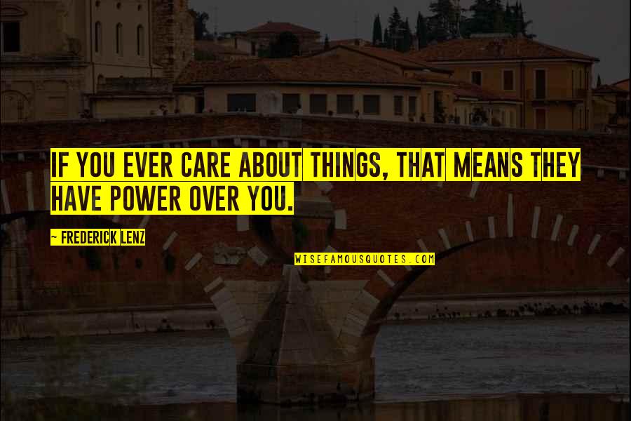 Mean Things Quotes By Frederick Lenz: If you ever care about things, that means Mean Things Quotes By Frederick Lenz: If you ever care about things, that means