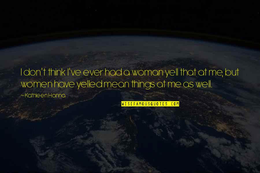 Mean Things Quotes By Kathleen Hanna: I don't think I've ever had a woman Mean Things Quotes By Kathleen Hanna: I don't think I've ever had a woman