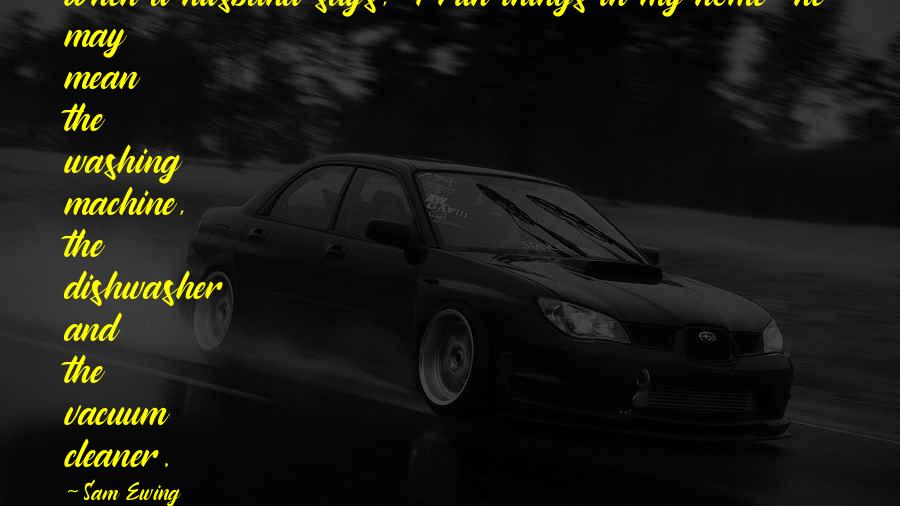 Mean Things Quotes By Sam Ewing: When a husband says, "I run things in Mean Things Quotes By Sam Ewing: When a husband says, "I run things in