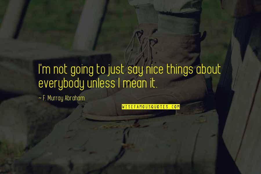Mean Things To Say Quotes By F. Murray Abraham: I'm not going to just say nice things