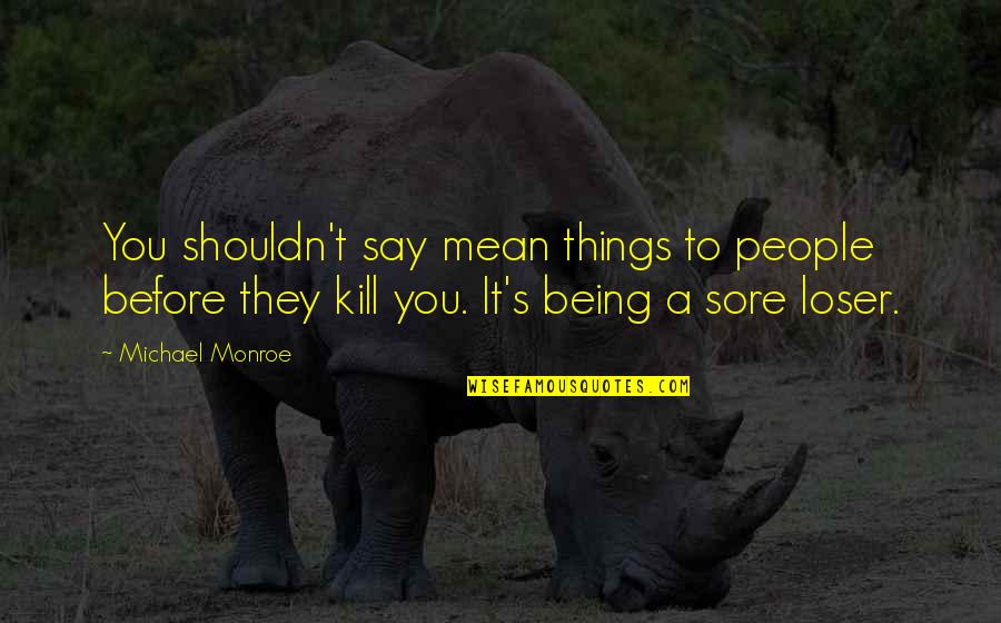 Mean Things To Say Quotes By Michael Monroe: You shouldn't say mean things to people before