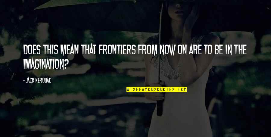 Mean To Be Quotes By Jack Kerouac: Does this mean that frontiers from now on