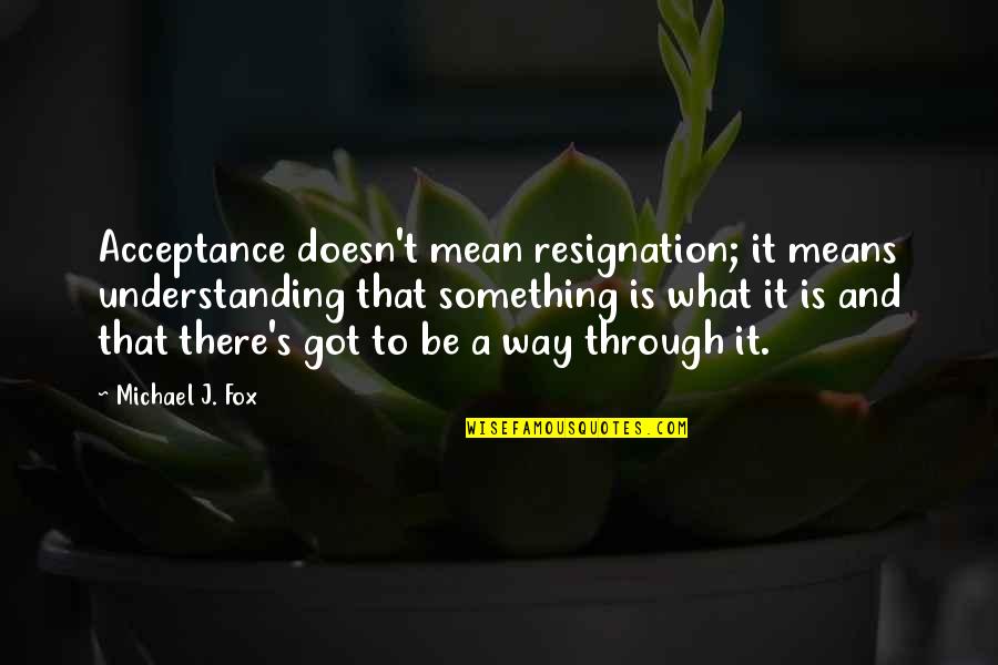 Mean To Be Quotes By Michael J. Fox: Acceptance doesn't mean resignation; it means understanding that