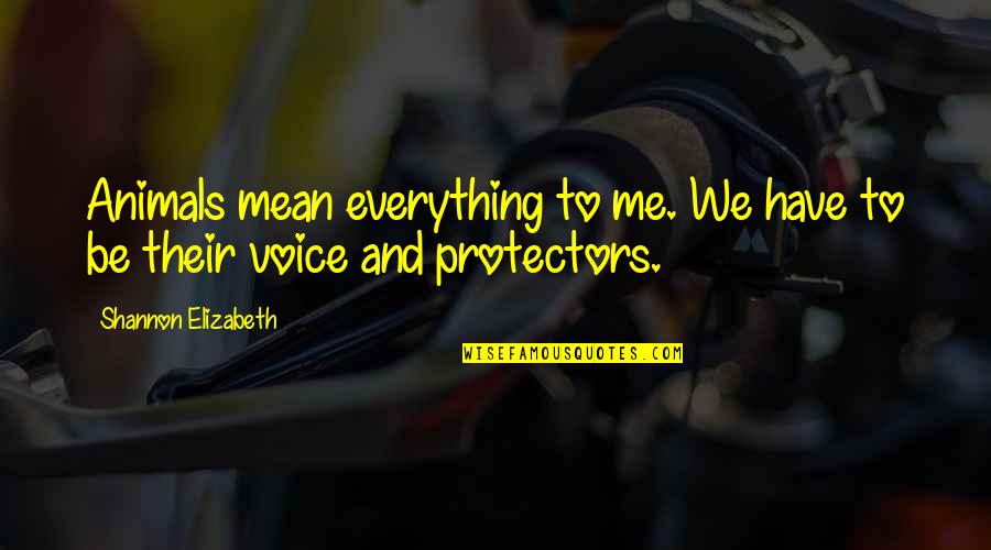 Mean To Be Quotes By Shannon Elizabeth: Animals mean everything to me. We have to