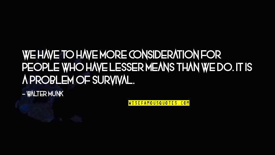 Mean To Quotes By Walter Munk: We have to have more consideration for people