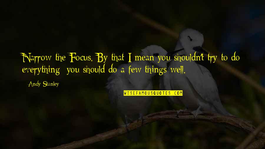 Mean Well Quotes By Andy Stanley: Narrow the Focus. By that I mean you