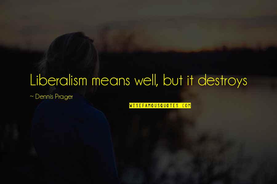Mean Well Quotes By Dennis Prager: Liberalism means well, but it destroys