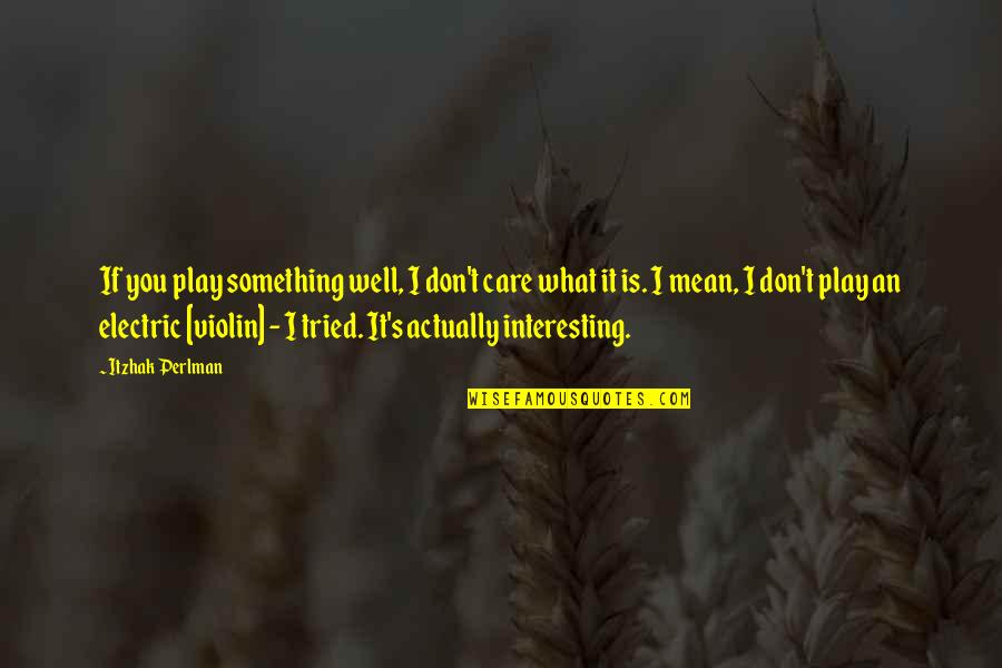 Mean Well Quotes By Itzhak Perlman: If you play something well, I don't care
